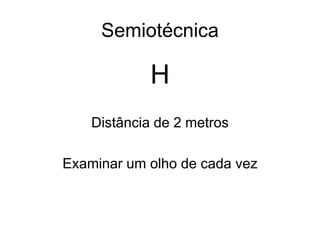 Semiotécnica 
H 
Distância de 2 metros 
Examinar um olho de cada vez 
 