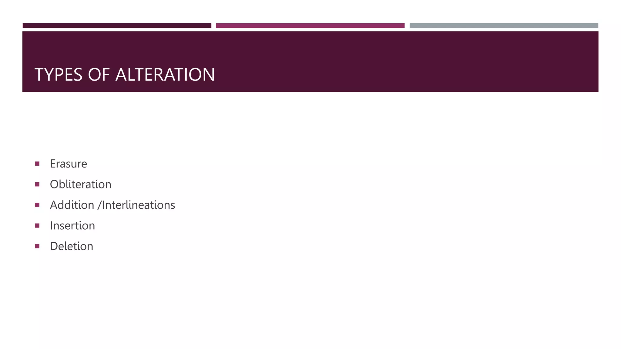 TYPES OF ALTERATION
 Erasure
 Obliteration
 Addition /Interlineations
 Insertion
 Deletion
 