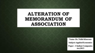 ALTERATION OF
MEMORANDUM OF
ASSOCIATION
Name- Dr. Nidhi Khurana
Subject-AppliedEconomics
Paper– I Indian Companies
Act,2013
 