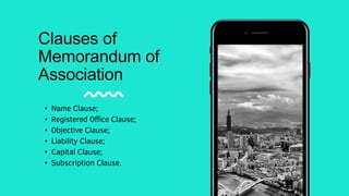 Clauses of
Memorandum of
Association
• Name Clause;
• Registered Office Clause;
• Objective Clause;
• Liability Clause;
• Capital Clause;
• Subscription Clause.
 