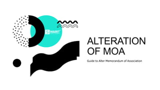 ALTERATION
OF MOA
Guide to Alter Memorandum of Association
 
