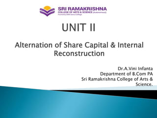Alternation of Share Capital & Internal
Reconstruction
Dr.A.Vini Infanta
Department of B.Com PA
Sri Ramakrishna College of Arts &
Science.
 