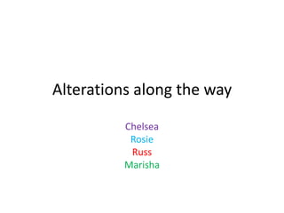 Alterations along the way
Chelsea
Rosie
Russ
Marisha
 