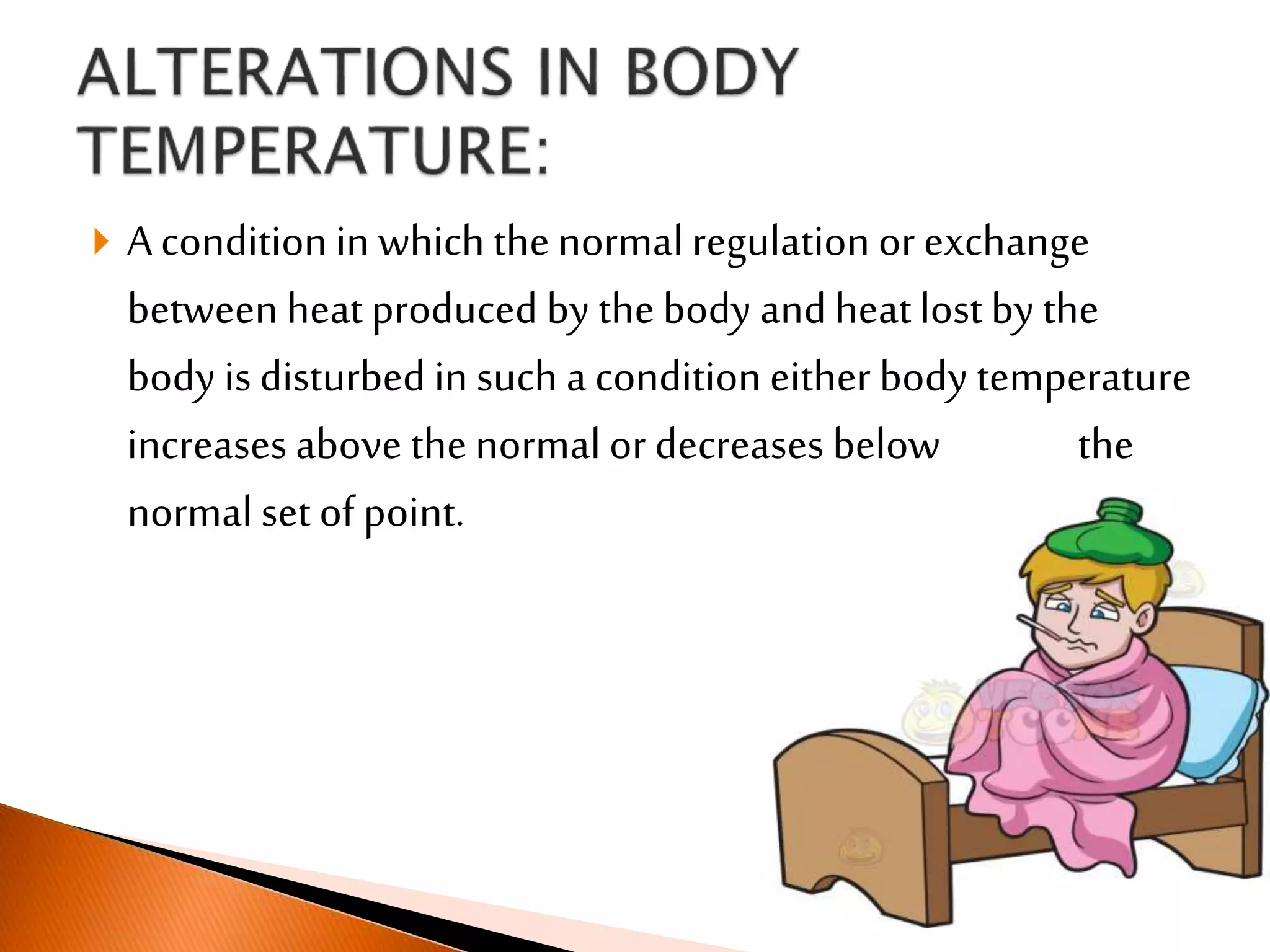  A condition in which thenormal regulation orexchange
between heatproduced by thebody and heatlost by the
body is disturbed in such a condition either body temperature
increases above thenormal or decreases below the
normal set of point.
 