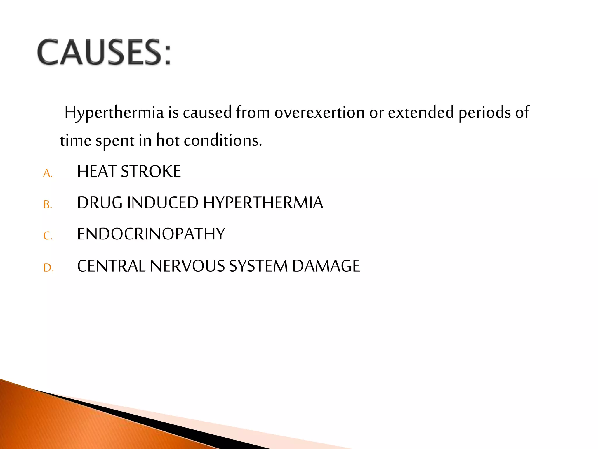 Hyperthermia is caused from overexertion or extended periods of
time spent in hot conditions.
A. HEAT STROKE
B. DRUG INDUCED HYPERTHERMIA
C. ENDOCRINOPATHY
D. CENTRAL NERVOUS SYSTEM DAMAGE
 