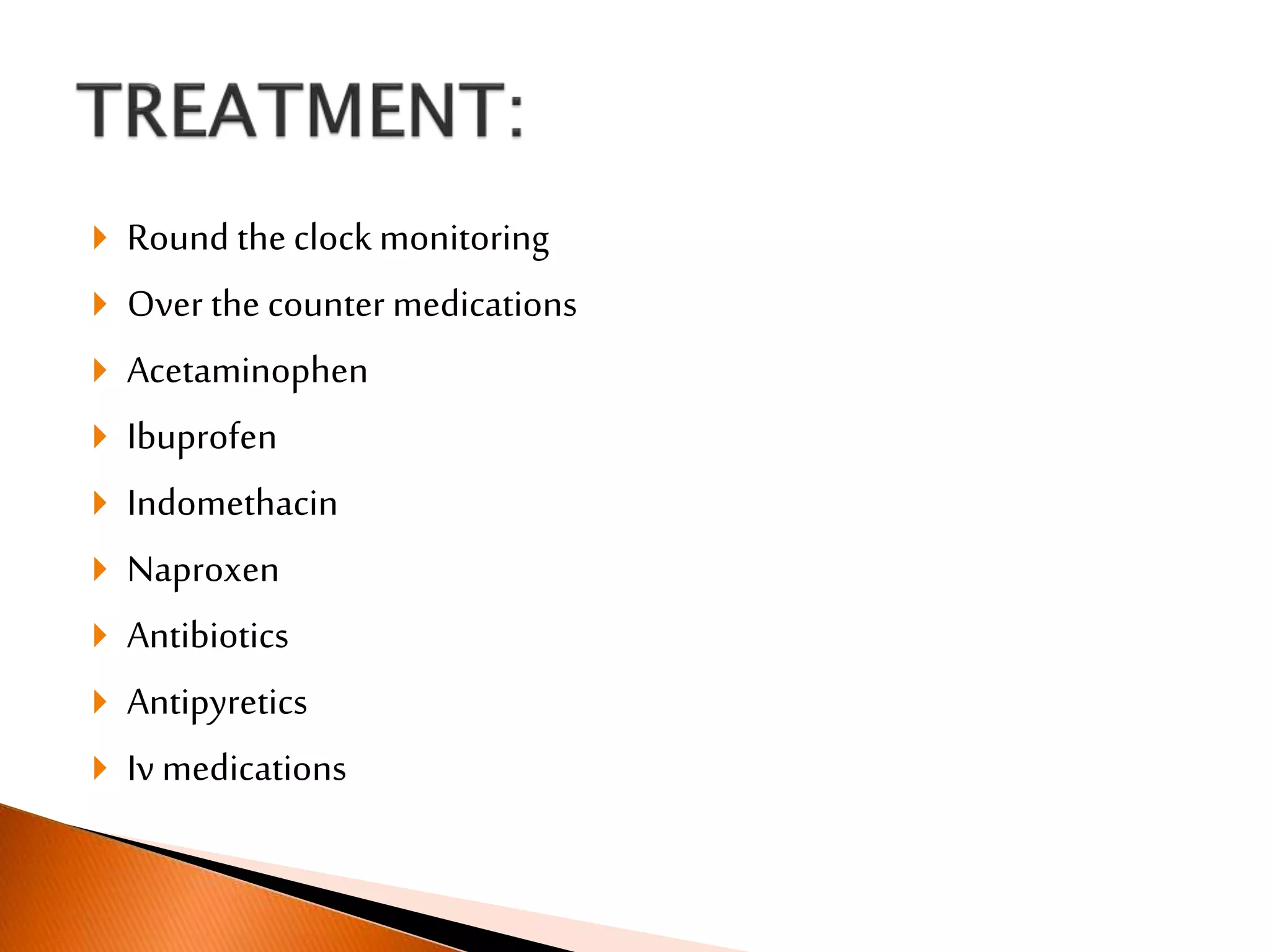  Round the clock monitoring
 Over the counter medications
 Acetaminophen
 Ibuprofen
 Indomethacin
 Naproxen
 Antibiotics
 Antipyretics
 Iv medications
 