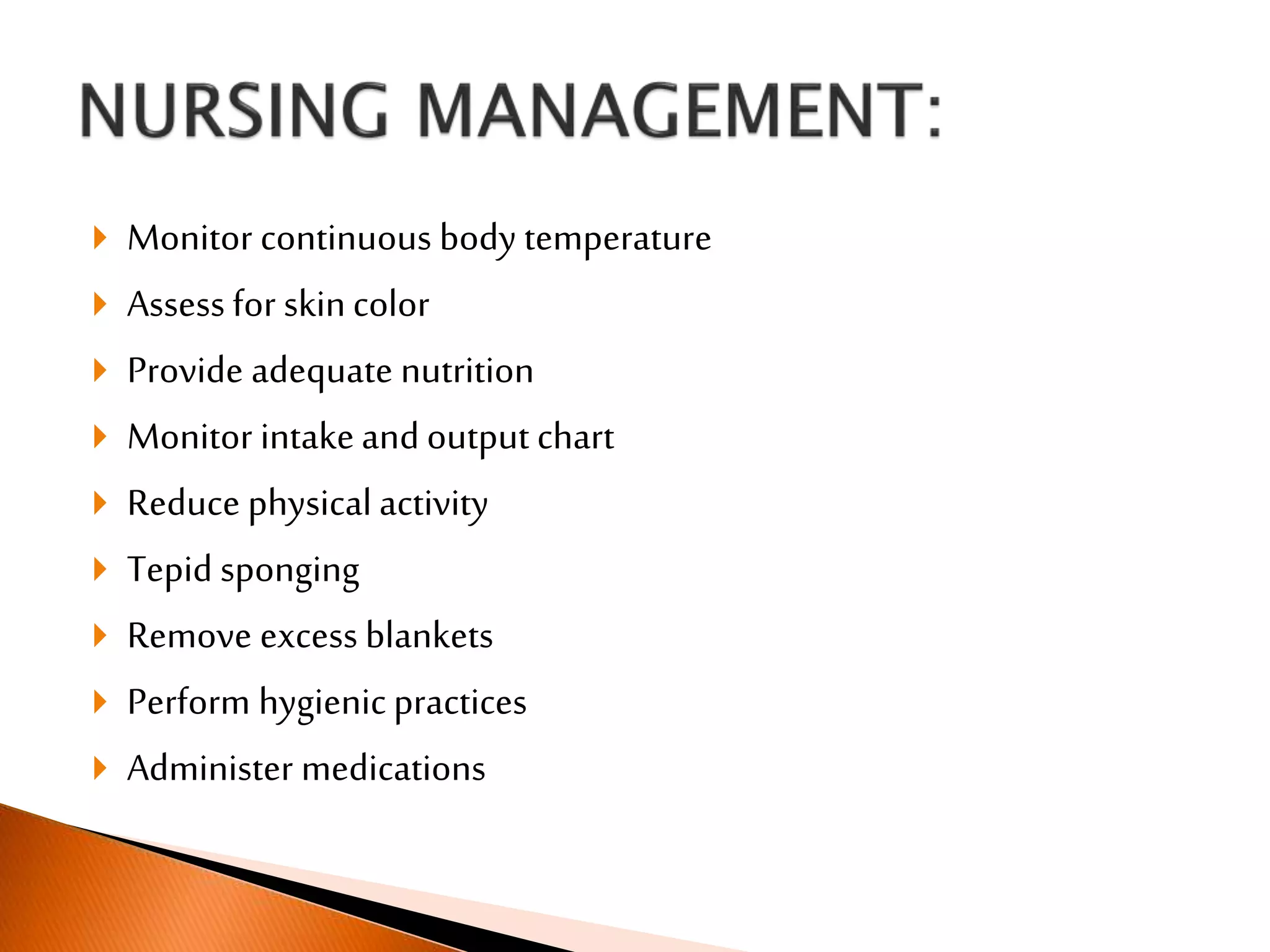  Monitor continuous body temperature
 Assess for skincolor
 Provide adequate nutrition
 Monitor intakeand output chart
 Reduce physical activity
 Tepid sponging
 Remove excess blankets
 Perform hygienic practices
 Administer medications
 