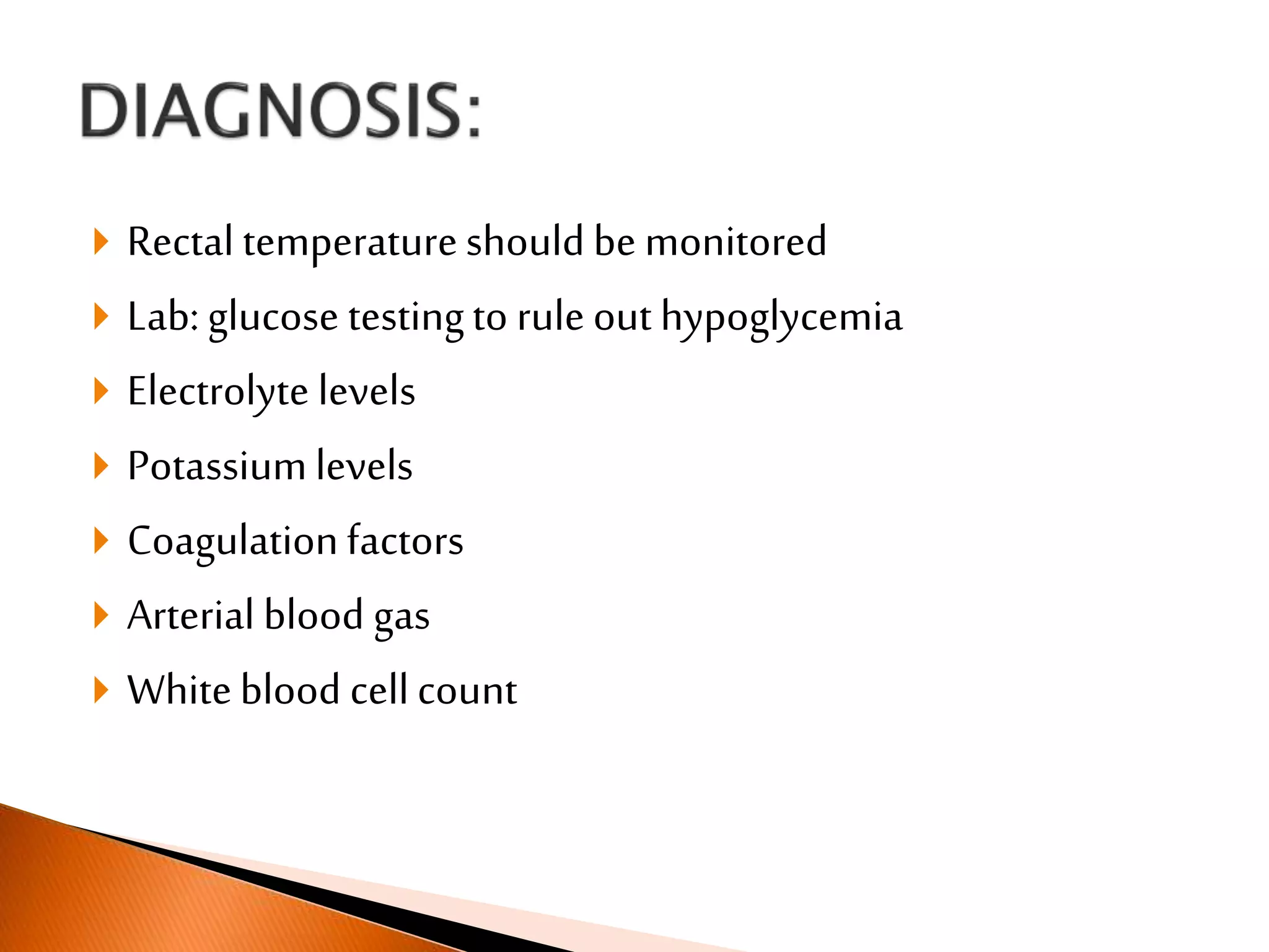  Rectal temperatureshould be monitored
 Lab: glucose testingto rule out hypoglycemia
 Electrolyte levels
 Potassiumlevels
 Coagulationfactors
 Arterial blood gas
 Whiteblood cellcount
 