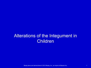 Mosby items and derived items © 2012 Mosby, Inc., an imprint of Elsevier Inc. 1
Alterations of the Integument in
Children
 