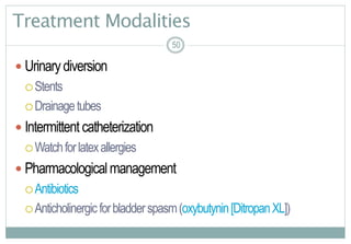 50
Treatment Modalities
 Urinarydiversion
Stents
Drainagetubes
 Intermittent catheterization
Watchforlatexallergies
 Pharmacologicalmanagement
Antibiotics
Anticholinergicforbladderspasm(oxybutynin[DitropanXL])
5050
 