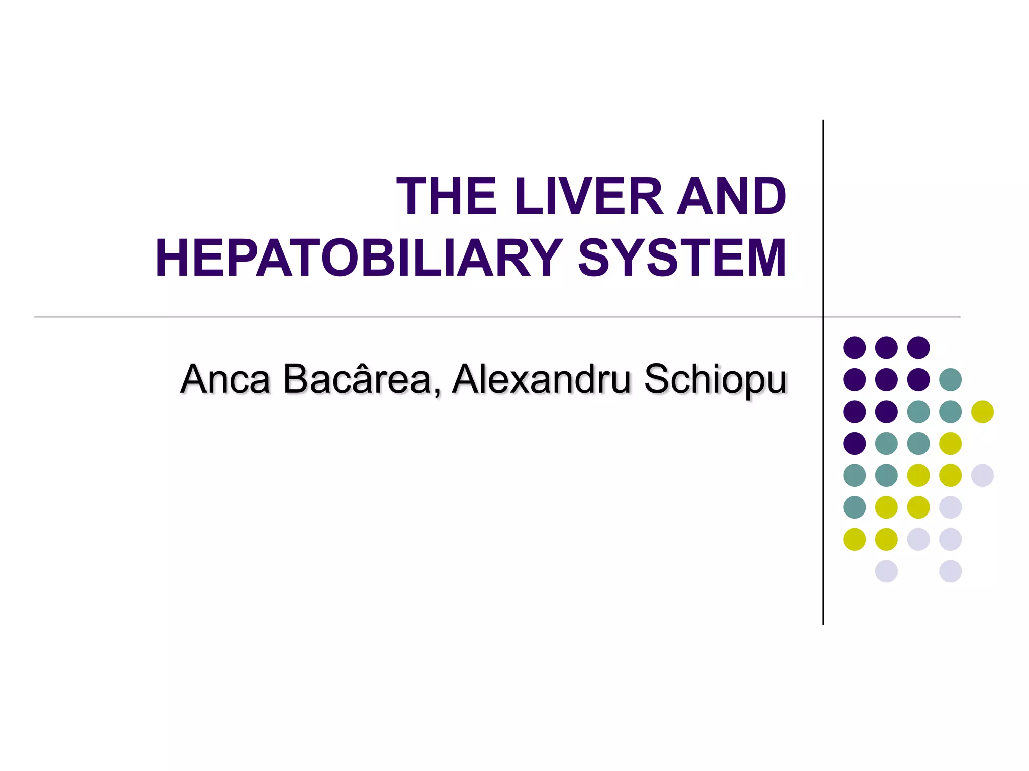 THE LIVER AND
HEPATOBILIARY SYSTEM
Anca Bacârea, Alexandru Schiopu
 