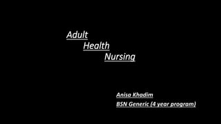 Adult
Health
Nursing
Anisa Khadim
BSN Generic (4 year program)
 