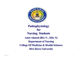 Amir Ahmed (BSc N , MSc N)
Department of Nursing
College Of Medicine & Health Sciences
Dire Dawa University
Pathophysiology
for
Nursing Students
8-May-23 1
 