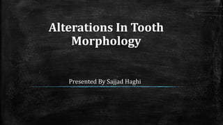 Alterations In Tooth
Morphology
Presented By Sajjad Haghi
 