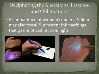  Examination of documents under UV light
may also reveal fluorescent ink markings
that go unnoticed in room light.
 