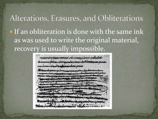  If an obliteration is done with the same ink
as was used to write the original material,
recovery is usually impossible.
 
