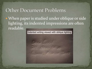  When paper is studied under oblique or side
lighting, its indented impressions are often
readable.
 