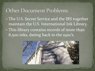  The U.S. Secret Service and the IRS together
maintain the U.S. International Ink Library.
 This library contains records of more than
8,500 inks, dating back to the 1920’s.
 
