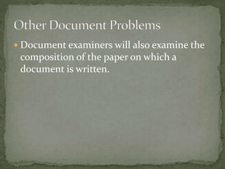  Document examiners will also examine the
composition of the paper on which a
document is written.
 