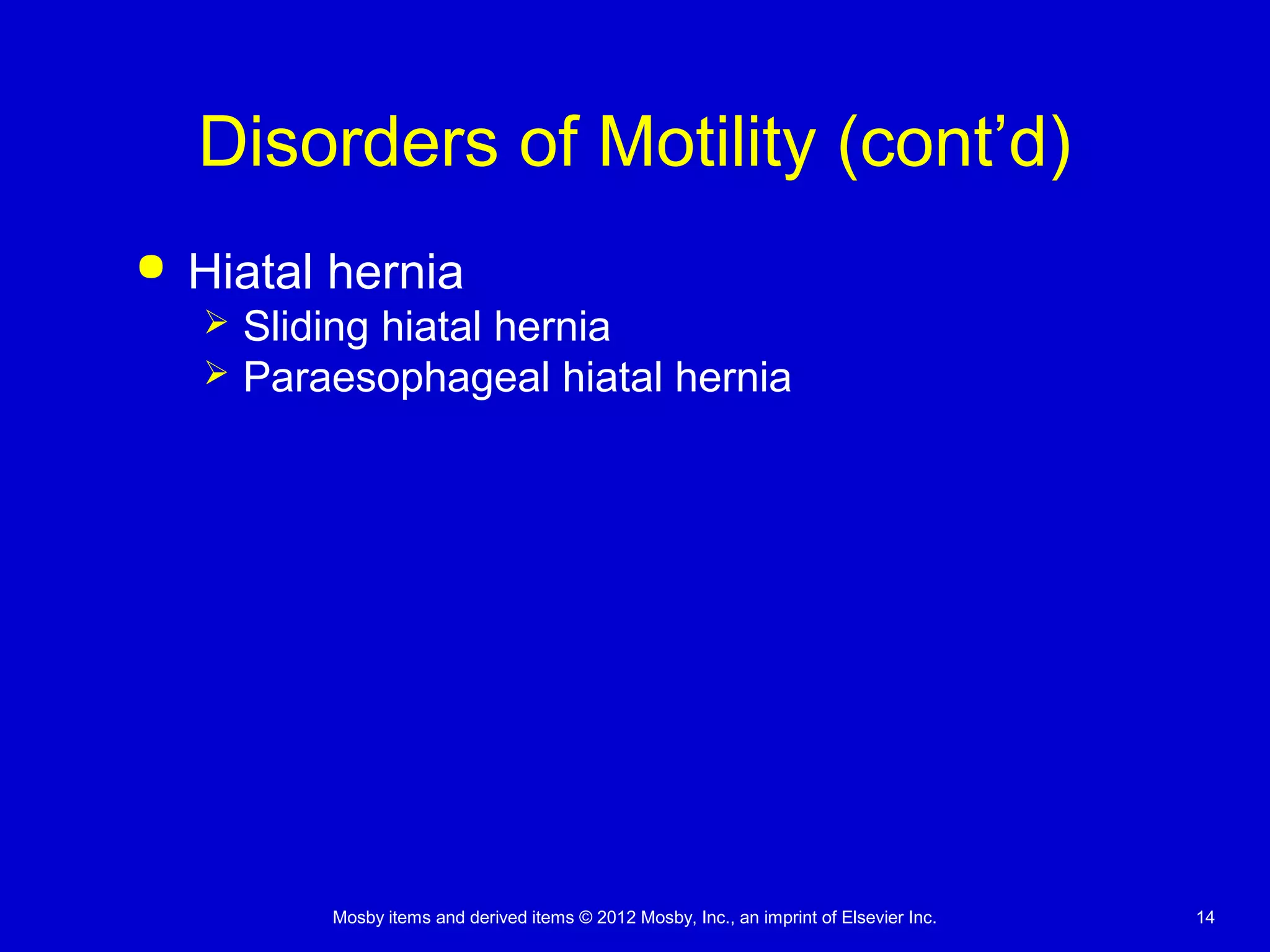 Mosby items and derived items © 2012 Mosby, Inc., an imprint of Elsevier Inc. 14
Disorders of Motility (cont’d)
 Hiatal hernia
 Sliding hiatal hernia
 Paraesophageal hiatal hernia
 