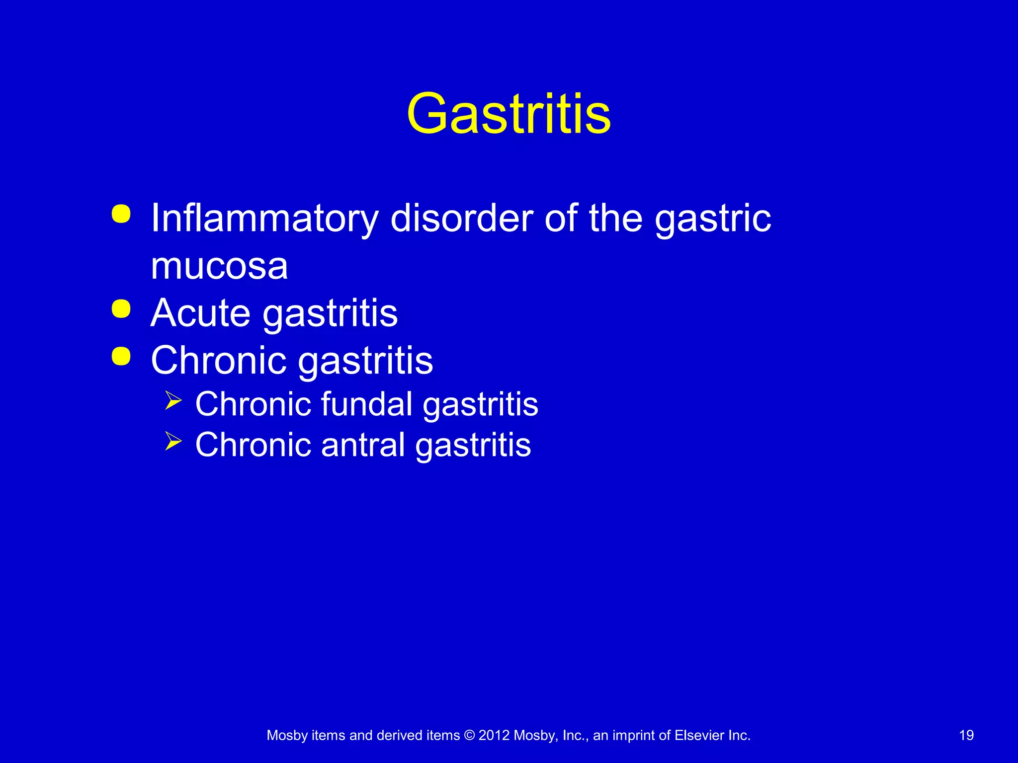 Mosby items and derived items © 2012 Mosby, Inc., an imprint of Elsevier Inc. 19
Gastritis
 Inflammatory disorder of the gastric
mucosa
 Acute gastritis
 Chronic gastritis
 Chronic fundal gastritis
 Chronic antral gastritis
 