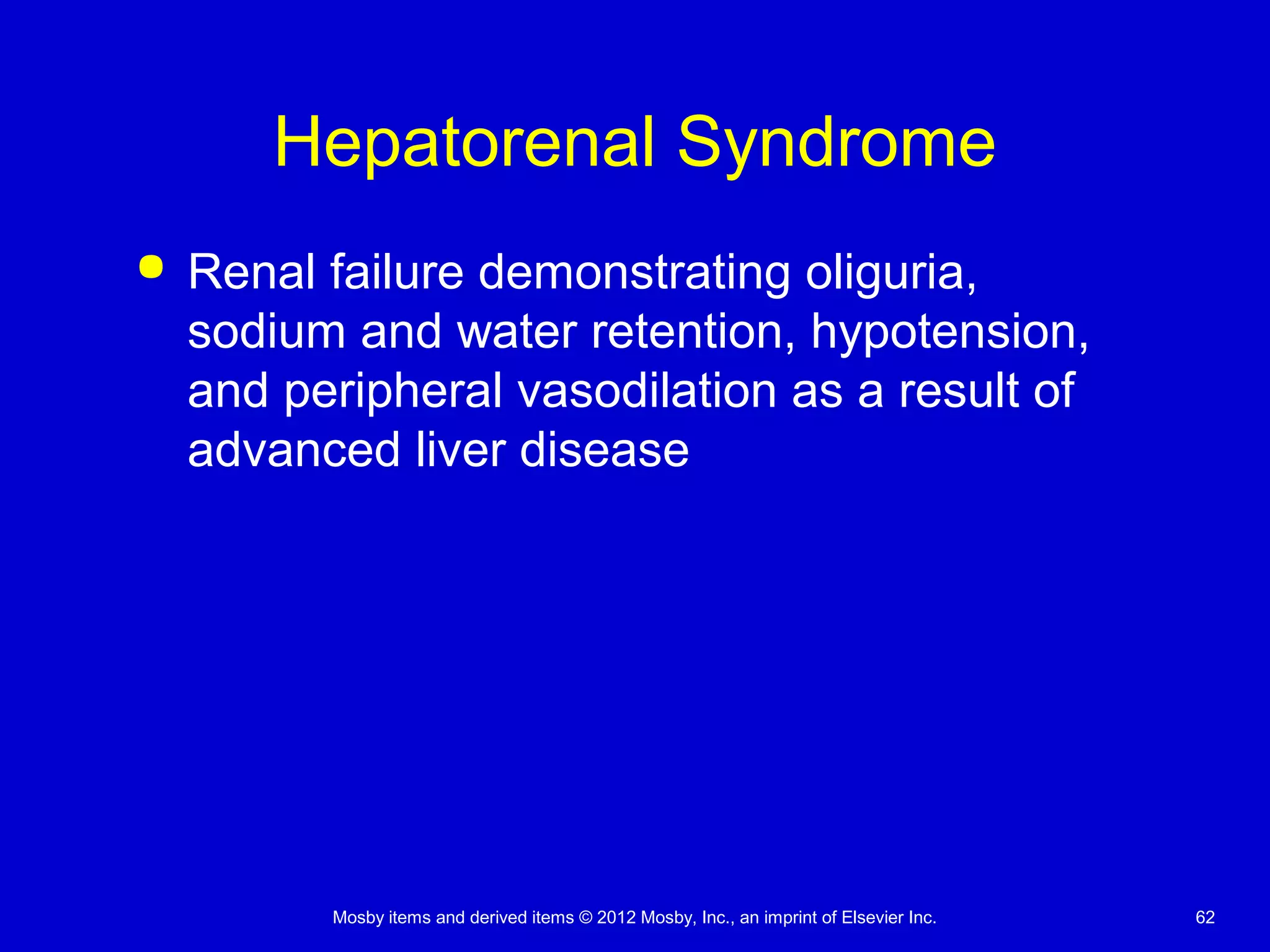 Mosby items and derived items © 2012 Mosby, Inc., an imprint of Elsevier Inc. 62
Hepatorenal Syndrome
 Renal failure demonstrating oliguria,
sodium and water retention, hypotension,
and peripheral vasodilation as a result of
advanced liver disease
 