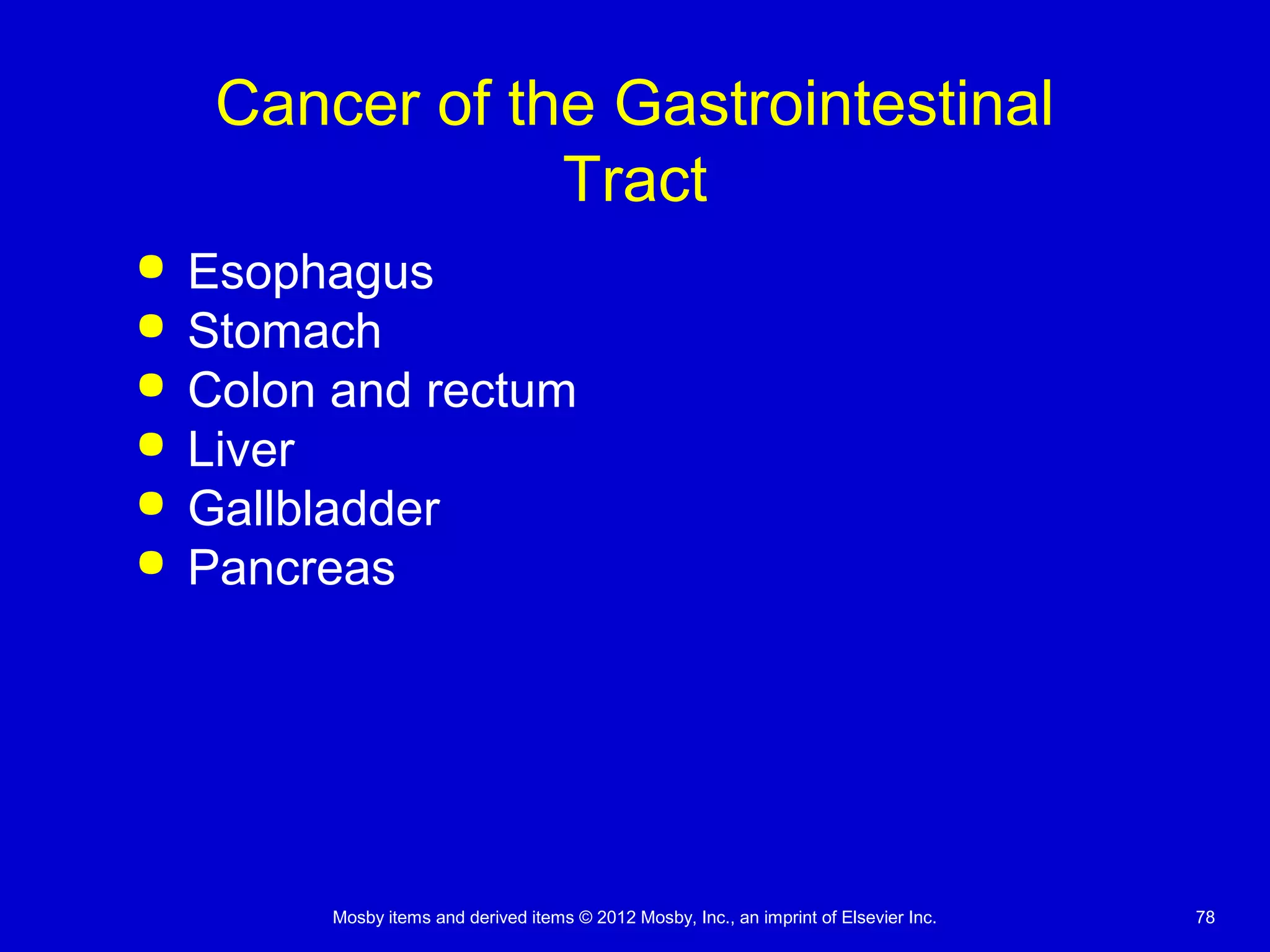 Mosby items and derived items © 2012 Mosby, Inc., an imprint of Elsevier Inc. 78
Cancer of the Gastrointestinal
Tract
 Esophagus
 Stomach
 Colon and rectum
 Liver
 Gallbladder
 Pancreas
 