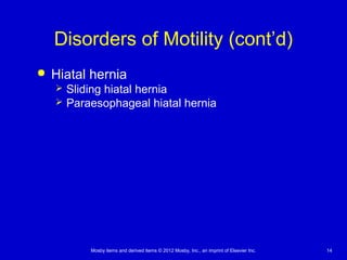 Mosby items and derived items © 2012 Mosby, Inc., an imprint of Elsevier Inc. 14
Disorders of Motility (cont’d)
 Hiatal hernia
 Sliding hiatal hernia
 Paraesophageal hiatal hernia
 