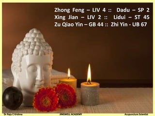 Zhong Feng – LIV 4 :: Dadu – SP 2
Xing Jian – LIV 2 :: Lidui – ST 45
Zu Qiao Yin – GB 44 :: Zhi Yin - UB 67
Dr Raju C Krishna JINGWELL ACADEMY Acupuncture Scientist
 