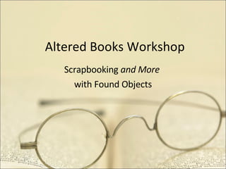 Altered Books Workshop Scrapbooking  and More  with Found Objects 