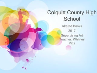 Colquitt County High
School
Altered Books
2017
Supervising Art
Teacher: Whitney
Pitts
 