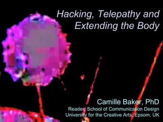 Camille Baker, PhD
Reader, School of Communication Design
University for the Creative Arts, Epsom, UK
Hacking, Telepathy and
Extending the Body
 