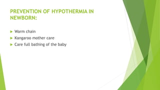 PREVENTION OF HYPOTHERMIA IN
NEWBORN:
 Warm chain
 Kangaroo mother care
 Care full bathing of the baby
 