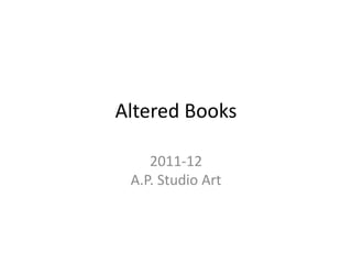 Altered Books

    2011-12
 A.P. Studio Art
 