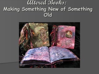 Altered Books:   Making Something New of Something Old 