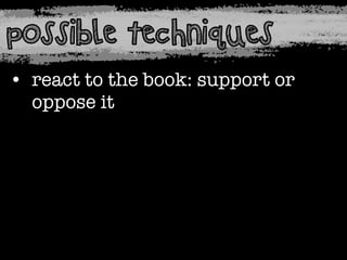 possible techniques
• react to the book: support or
oppose it

 