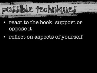 possible techniques
• react to the book: support or
oppose it
• reﬂect on aspects of yourself

 