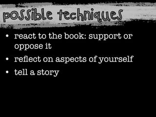 possible techniques
• react to the book: support or
oppose it
• reﬂect on aspects of yourself
• tell a story

 