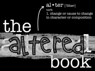 al•ter |ˈôltər|
verb

the

1. change or cause to change
in character or composition

altered
ALTERED
book

 