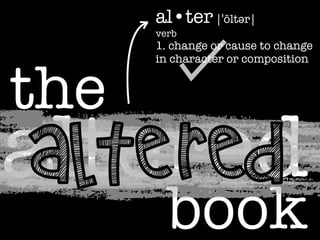al•ter |ˈôltər|
verb

the

1. change or cause to change
in character or composition

altered
ALTERED
book

 
