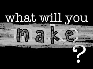 what will you

make
make
?

 
