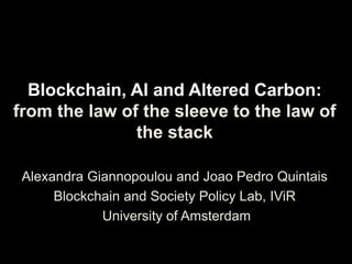 Blockchain, AI and Altered Carbon:
from the law of the sleeve to the law of
the stack
Alexandra Giannopoulou and Joao Pedro Quintais
Blockchain and Society Policy Lab, IViR
University of Amsterdam
 