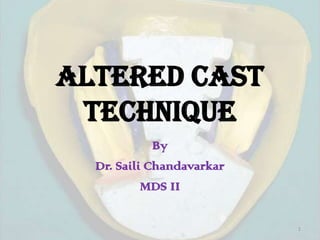 ALTERED CAST
TECHNIQUE
By
Dr. Saili Chandavarkar
MDS II
1

 