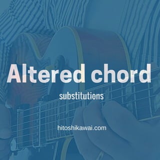 Altered chord
substitutions
hitoshikawai.com
 