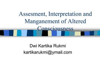 Assesment, Interpretation and
Manganement of Altered
Consciousness
Dwi Kartika Rukmi
kartikarukmi@ymail.com
 