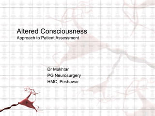 Altered Consciousness
Approach to Patient Assessment
Dr Mukhtar
PG Neurosurgery
HMC, Peshawar
 