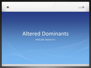 Altered Dominants
    MUS 203- Section V.1
 