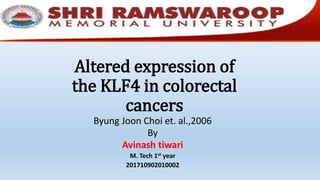 Altered expression of
the KLF4 in colorectal
cancers
Byung Joon Choi et. al.,2006
By
Avinash tiwari
M. Tech 1st year
201710902010002
 