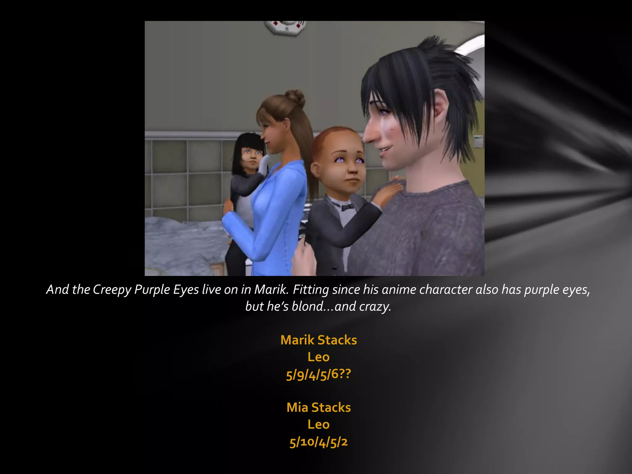 And the Creepy Purple Eyes live on in Marik. Fitting since his anime character also has purple eyes,
but he’s blond…and crazy.
Marik Stacks
Leo
5/9/4/5/6??
Mia Stacks
Leo
5/10/4/5/2
 