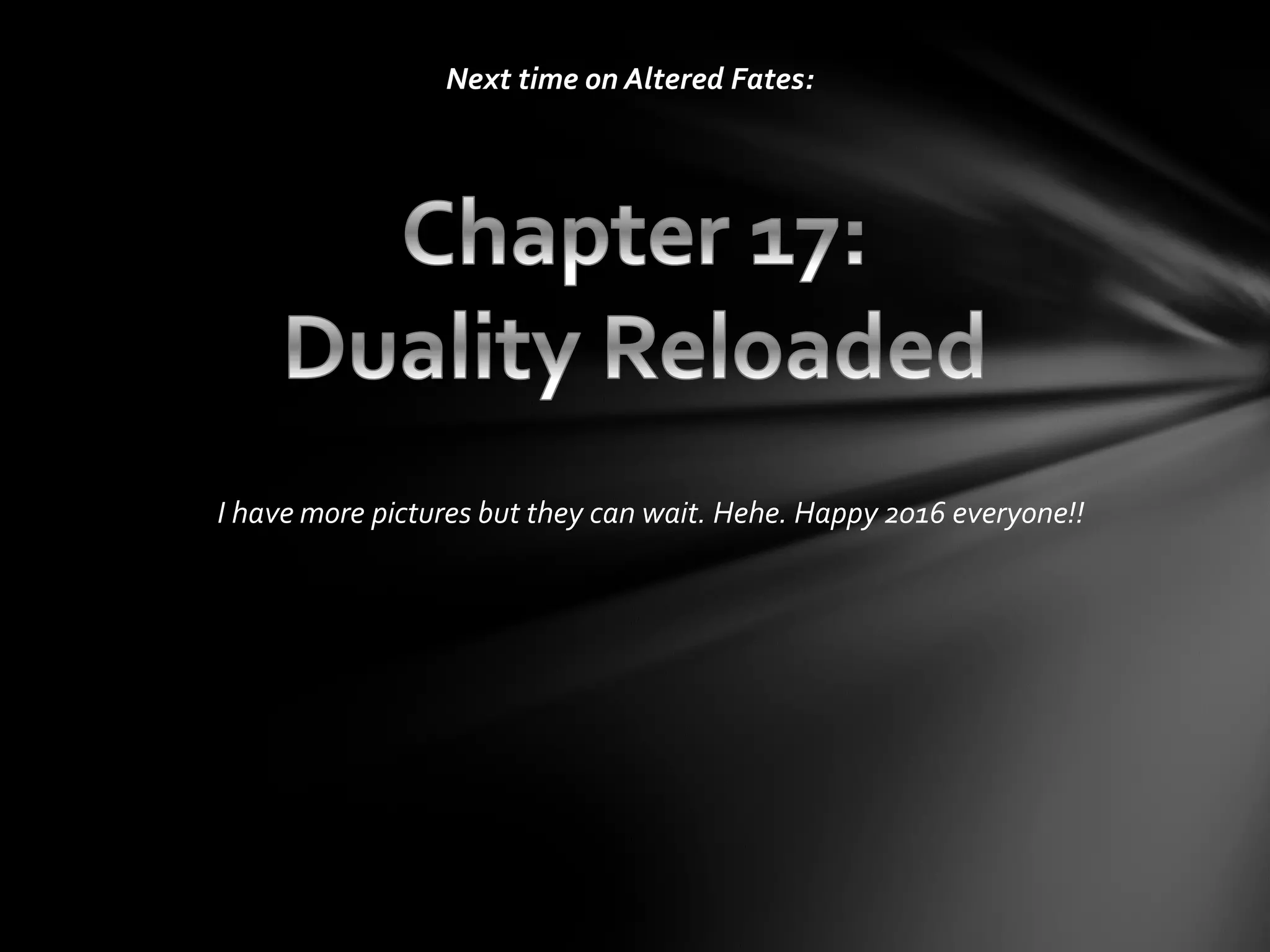 Next time on Altered Fates:
I have more pictures but they can wait. Hehe. Happy 2016 everyone!!
 